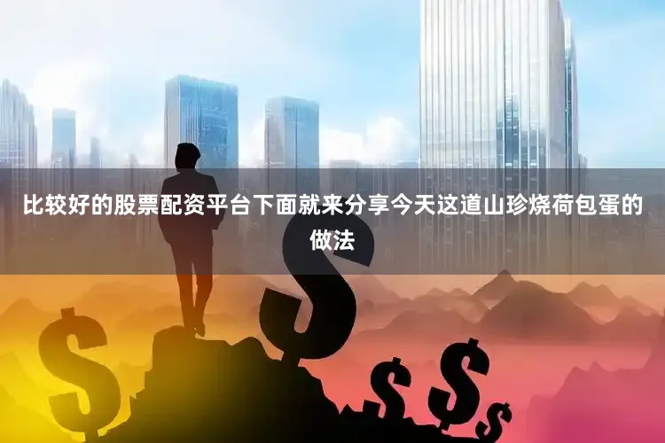 比较好的股票配资平台下面就来分享今天这道山珍烧荷包蛋的做法