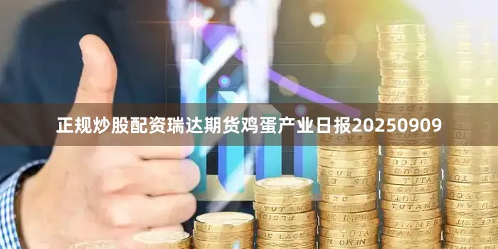 正规炒股配资瑞达期货鸡蛋产业日报20250909