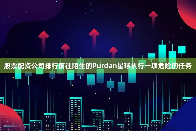 股票配资公司排行前往陌生的Purdan星球执行一项危险的任务