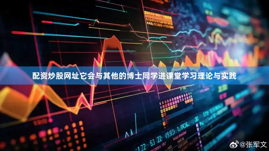 配资炒股网址它会与其他的博士同学进课堂学习理论与实践