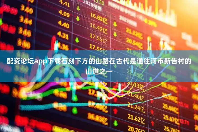 配资论坛app下载石刻下方的山路在古代是通往河市新告村的山道之一