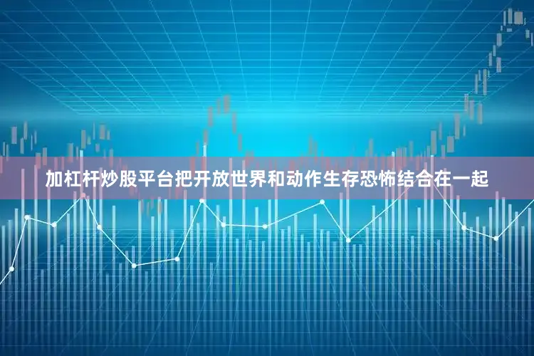 加杠杆炒股平台把开放世界和动作生存恐怖结合在一起