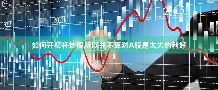 如何开杠杆炒股所以并不算对A股是太大的利好