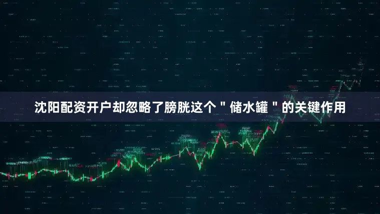 沈阳配资开户却忽略了膀胱这个＂储水罐＂的关键作用
