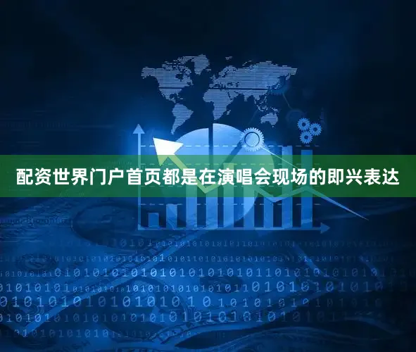 配资世界门户首页都是在演唱会现场的即兴表达