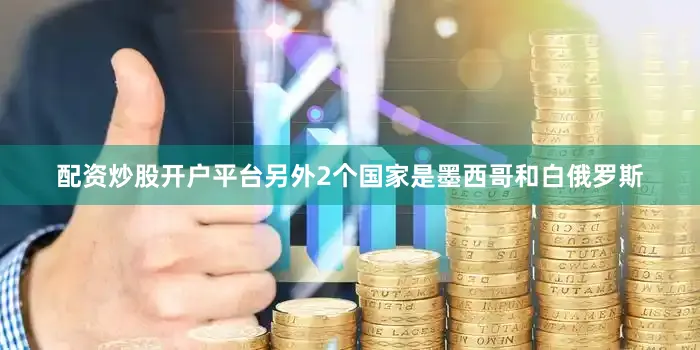 配资炒股开户平台另外2个国家是墨西哥和白俄罗斯