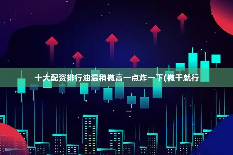 十大配资排行油温稍微高一点炸一下(微干就行